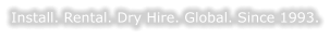 Install. Rental. Dry Hire. Global. Since 1993.