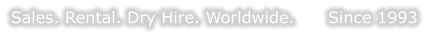 Sales. Rental. Dry Hire. Worldwide.      Since 1993